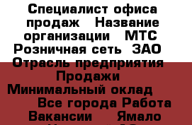 Специалист офиса продаж › Название организации ­ МТС, Розничная сеть, ЗАО › Отрасль предприятия ­ Продажи › Минимальный оклад ­ 60 000 - Все города Работа » Вакансии   . Ямало-Ненецкий АО,Губкинский г.